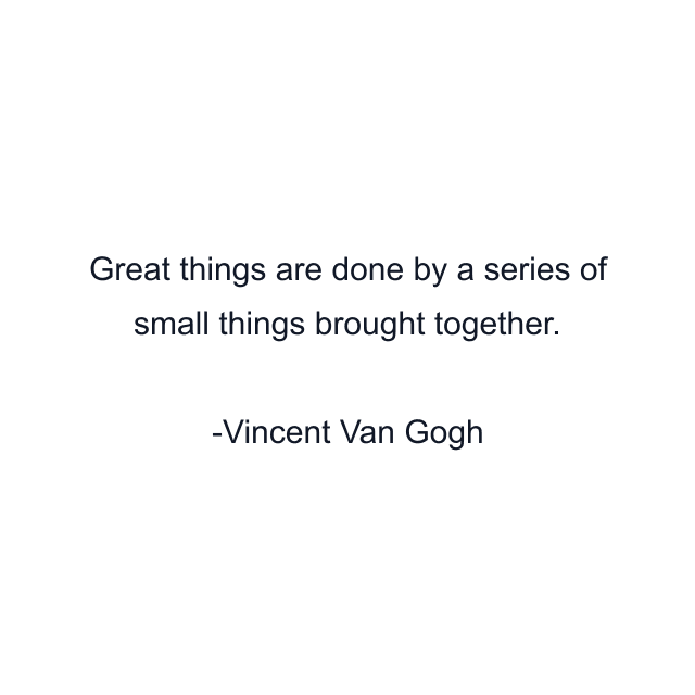 Great things are done by a series of small things brought together.