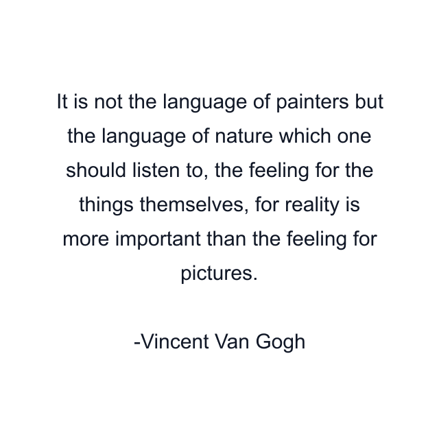 It is not the language of painters but the language of nature which one should listen to, the feeling for the things themselves, for reality is more important than the feeling for pictures.