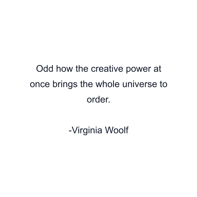 Odd how the creative power at once brings the whole universe to order.