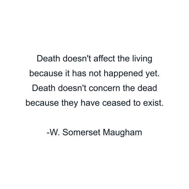 Death doesn't affect the living because it has not happened yet. Death doesn't concern the dead because they have ceased to exist.