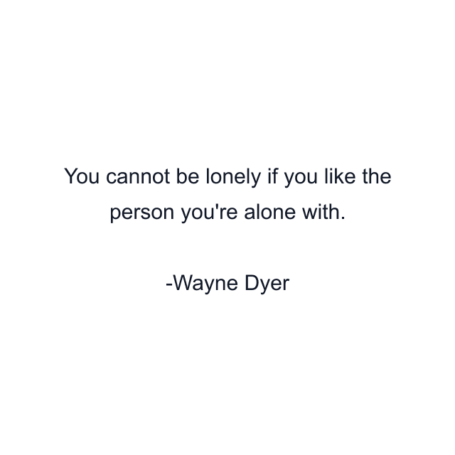 You cannot be lonely if you like the person you're alone with.