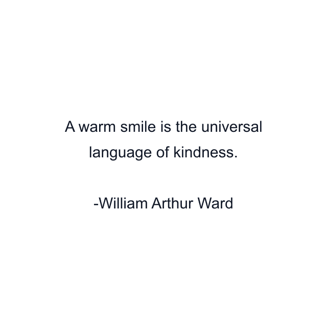 A warm smile is the universal language of kindness.