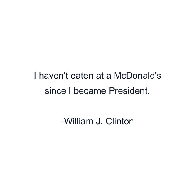 I haven't eaten at a McDonald's since I became President.