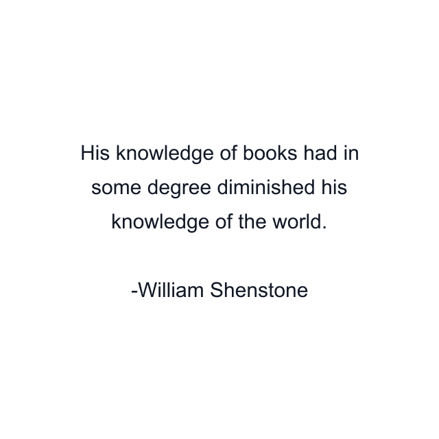 His knowledge of books had in some degree diminished his knowledge of the world.