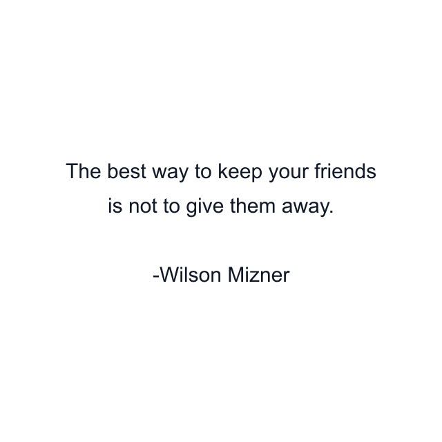 The best way to keep your friends is not to give them away.