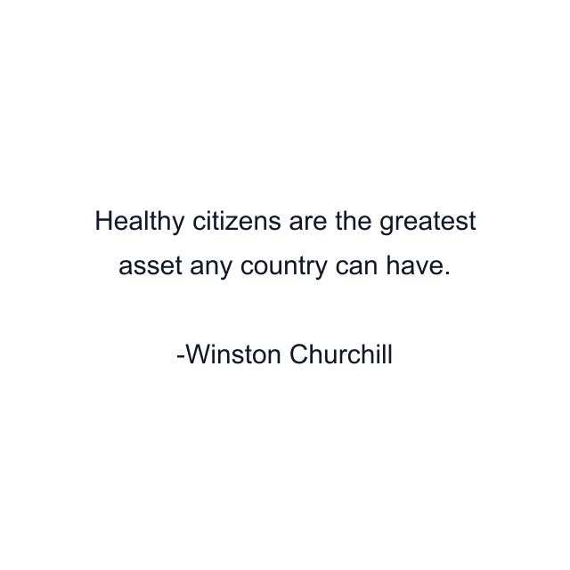 Healthy citizens are the greatest asset any country can have.